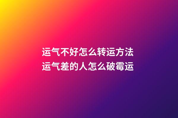 运气不好怎么转运方法 运气差的人怎么破霉运
